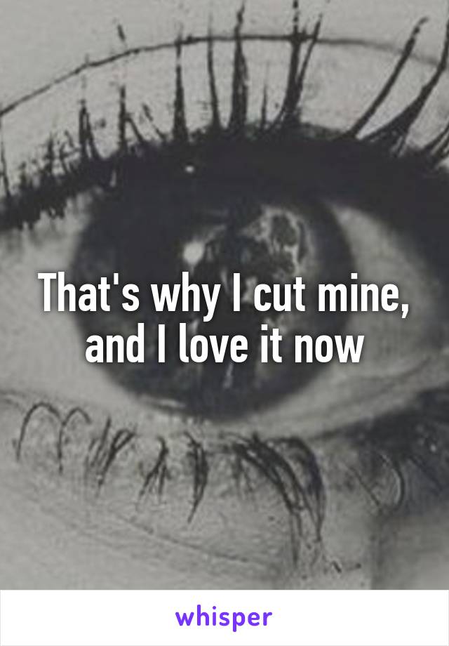 That's why I cut mine, and I love it now