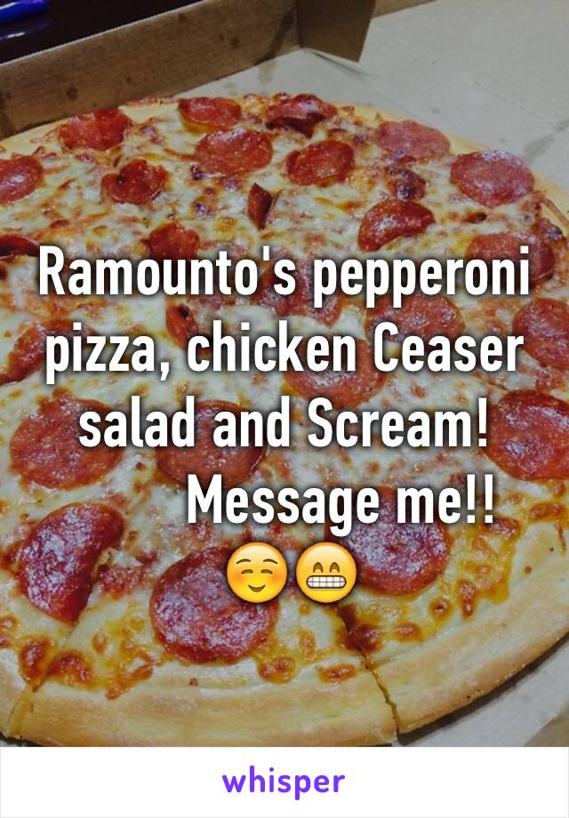 Ramounto's pepperoni pizza, chicken Ceaser salad and Scream!
        Message me!! 
 ☺️😁