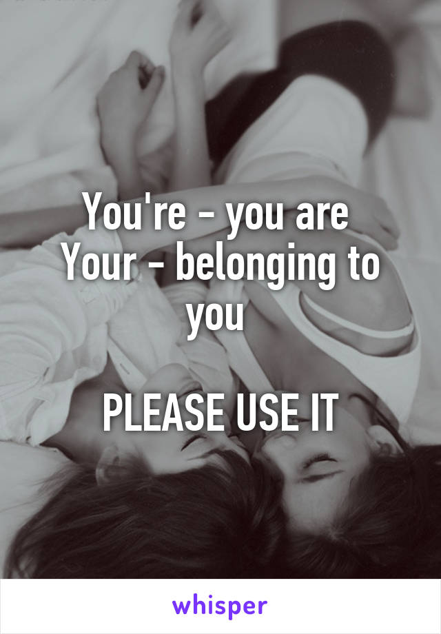 You're - you are 
Your - belonging to you 

PLEASE USE IT