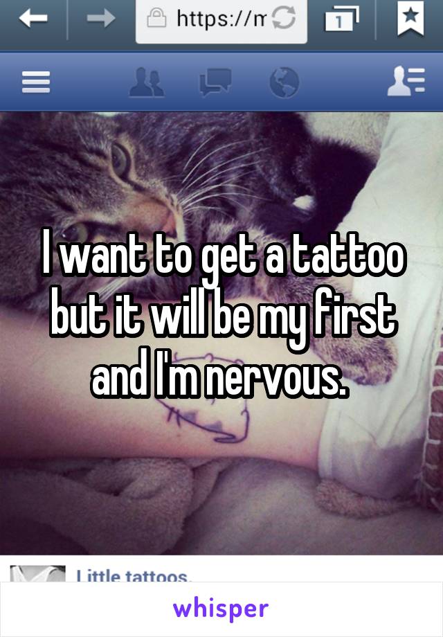 I want to get a tattoo but it will be my first and I'm nervous. 