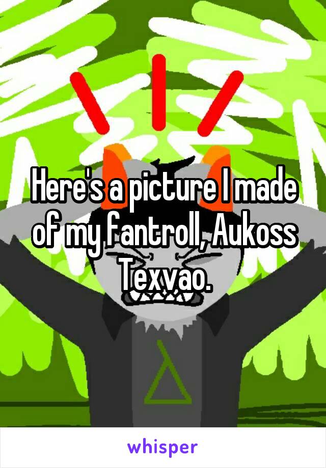 Here's a picture I made of my fantroll, Aukoss Texvao.