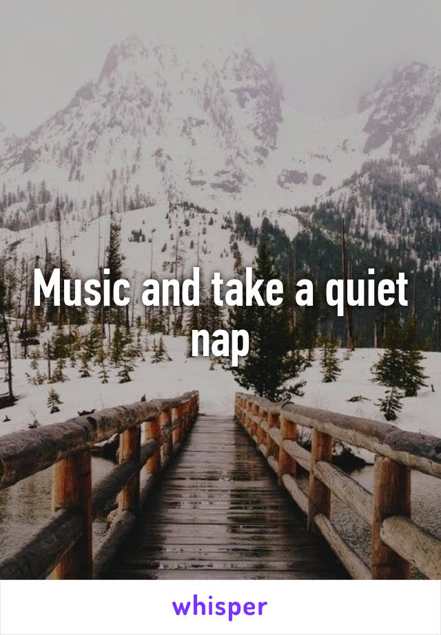Music and take a quiet nap