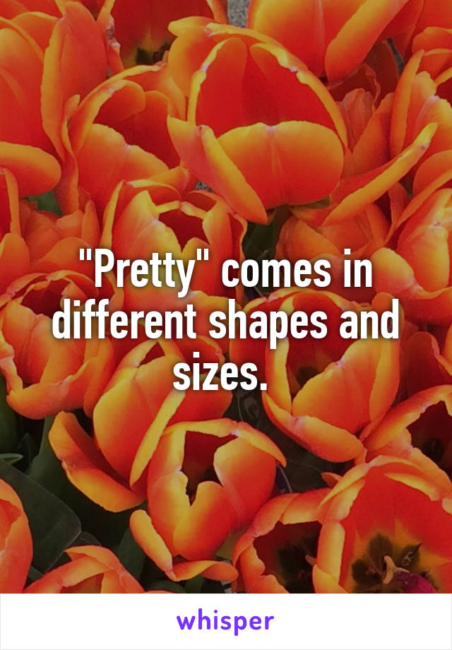 "Pretty" comes in different shapes and sizes. 