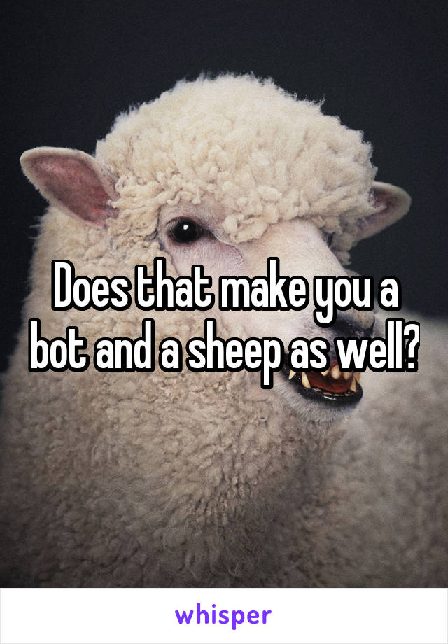 Does that make you a bot and a sheep as well?