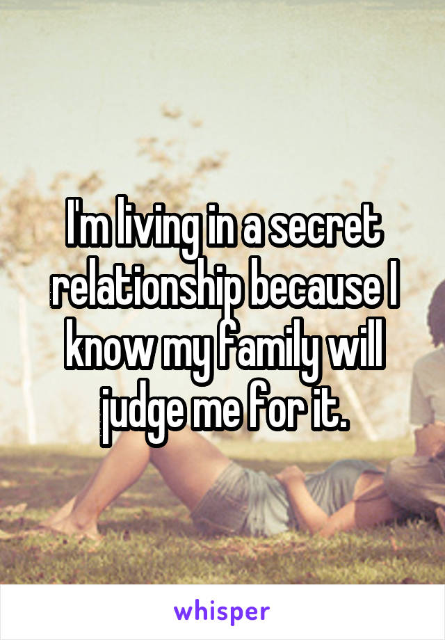 I'm living in a secret relationship because I know my family will judge me for it.
