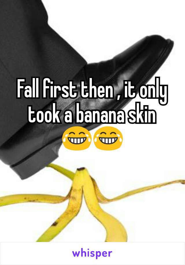 Fall first then , it only took a banana skin 😂😂