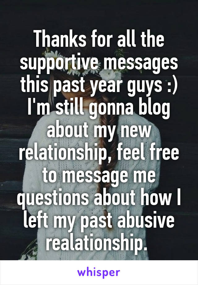 Thanks for all the supportive messages this past year guys :) I'm still gonna blog about my new relationship, feel free to message me questions about how I left my past abusive realationship. 