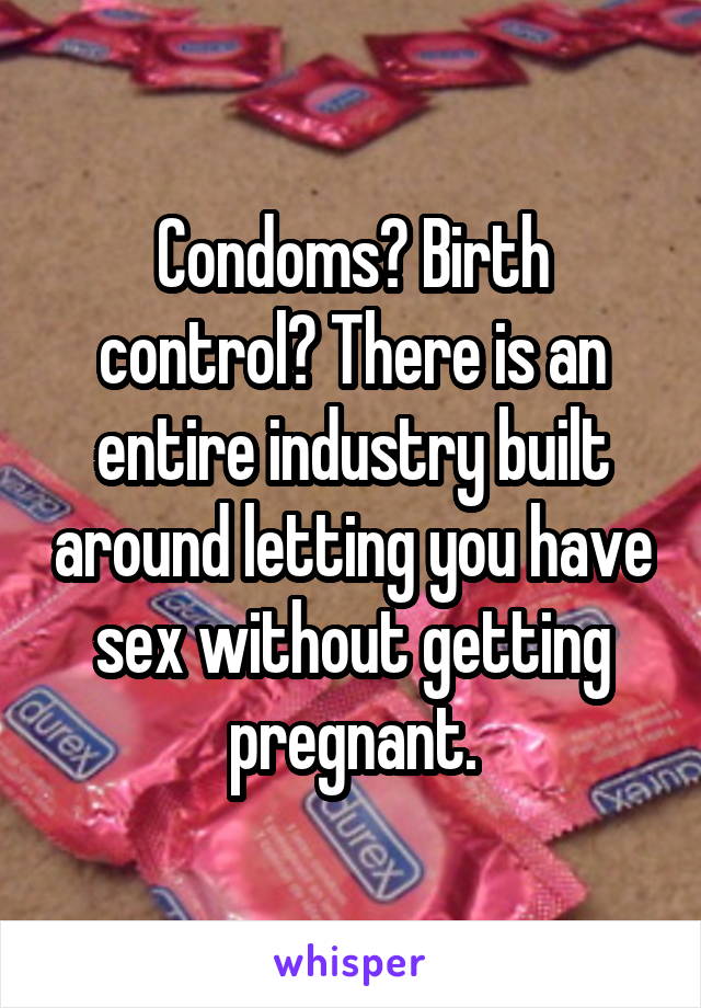 Condoms? Birth control? There is an entire industry built around letting you have sex without getting pregnant.