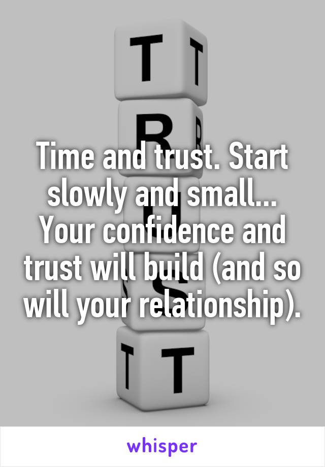 Time and trust. Start slowly and small... Your confidence and trust will build (and so will your relationship).