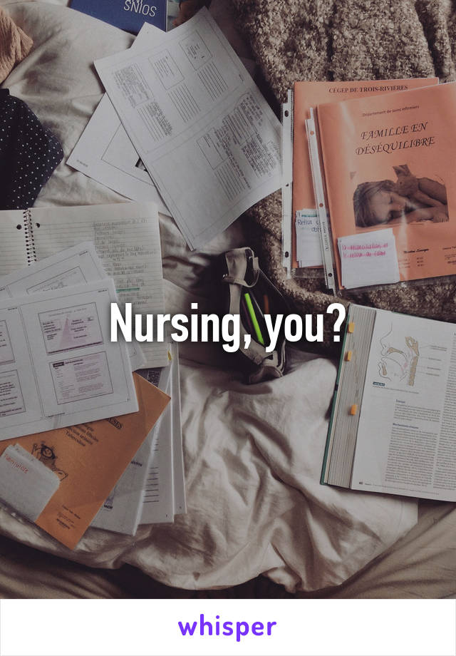 Nursing, you?