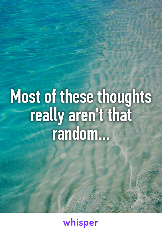 Most of these thoughts really aren't that random...