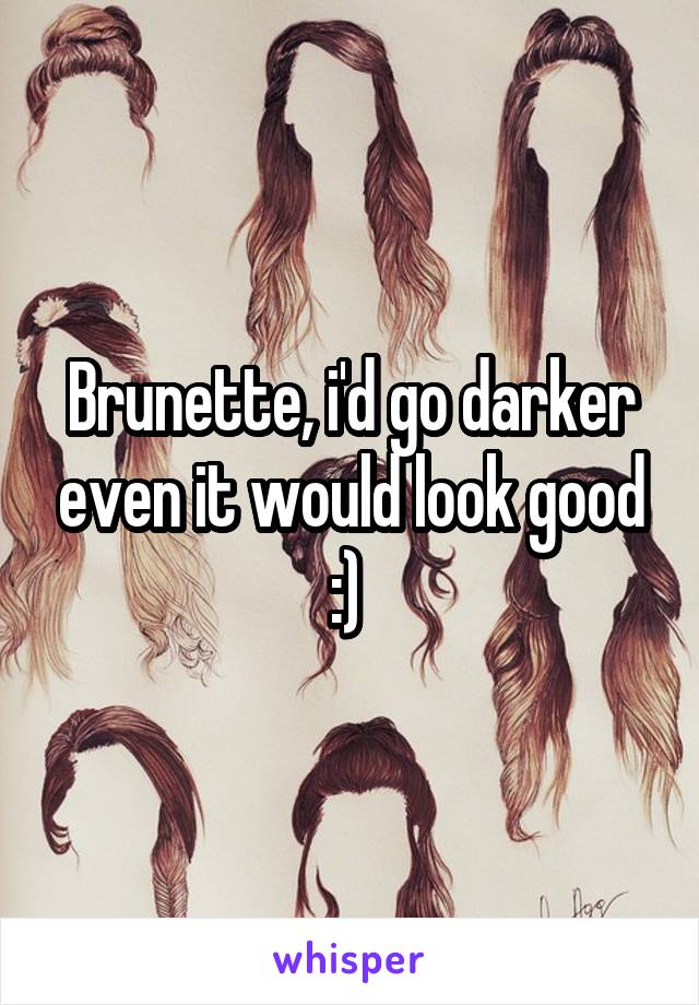 Brunette, i'd go darker even it would look good :) 