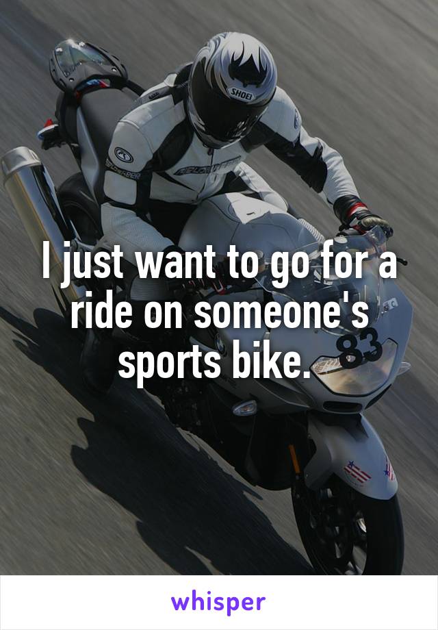 I just want to go for a ride on someone's sports bike. 