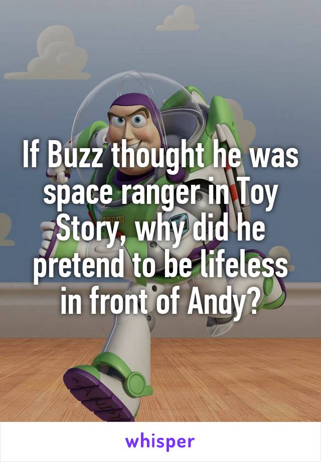 If Buzz thought he was space ranger in Toy Story, why did he pretend to be lifeless in front of Andy?