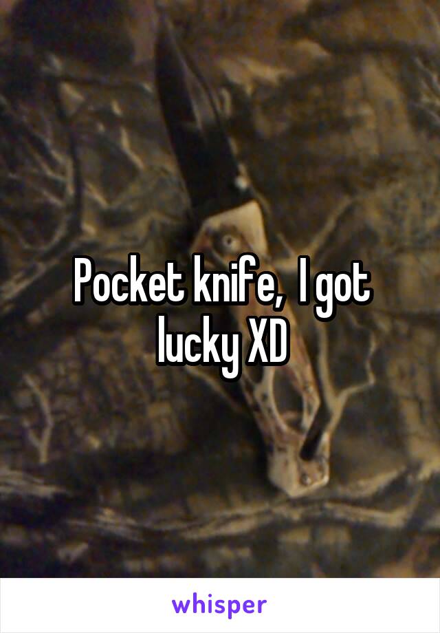 Pocket knife,  I got lucky XD