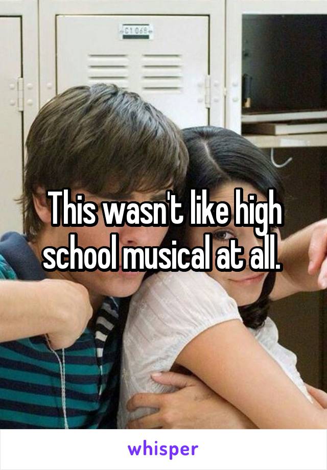 This wasn't like high school musical at all. 