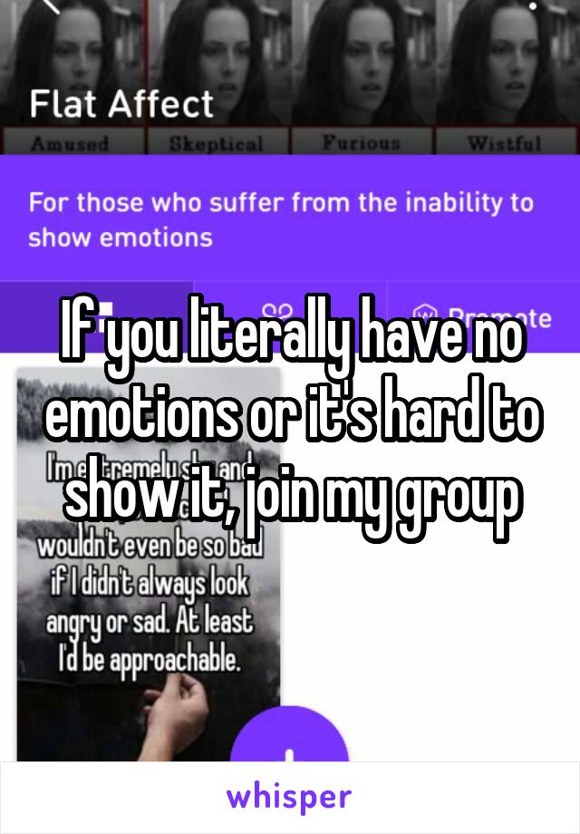 If you literally have no emotions or it's hard to show it, join my group