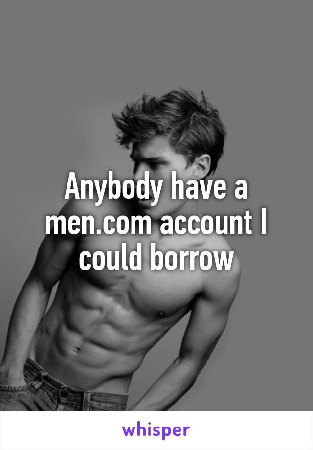 Anybody have a men.com account I could borrow