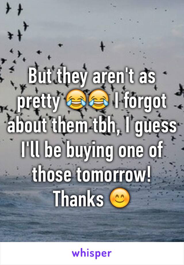 But they aren't as pretty 😂😂 I forgot about them tbh, I guess I'll be buying one of those tomorrow! Thanks 😊