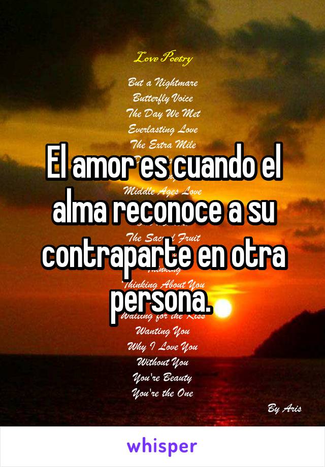 El amor es cuando el alma reconoce a su contraparte en otra persona. 