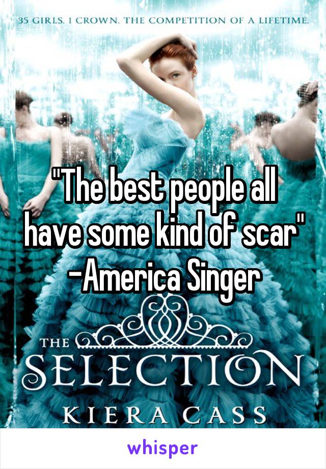 "The best people all have some kind of scar" -America Singer