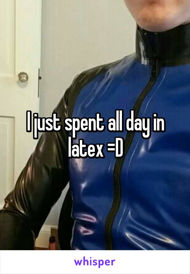 I just spent all day in latex =D