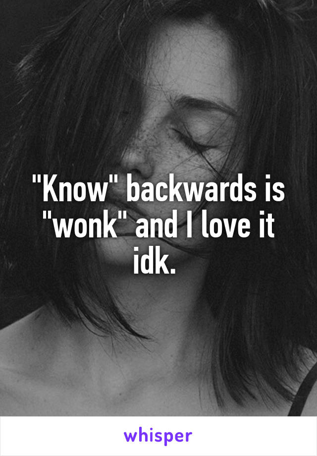 "Know" backwards is "wonk" and I love it idk. 