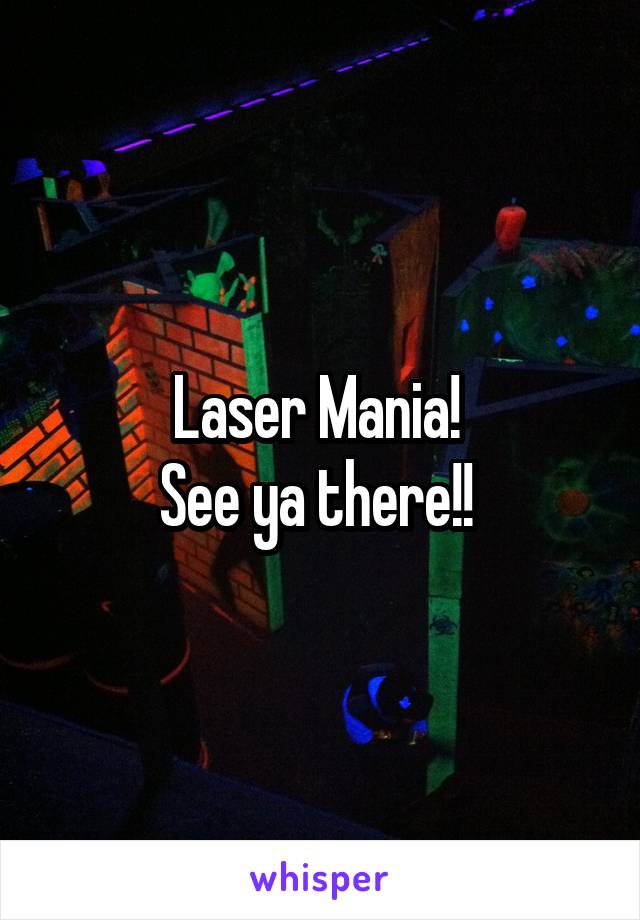 Laser Mania! 
See ya there!! 