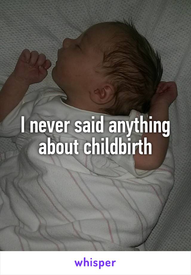 I never said anything about childbirth