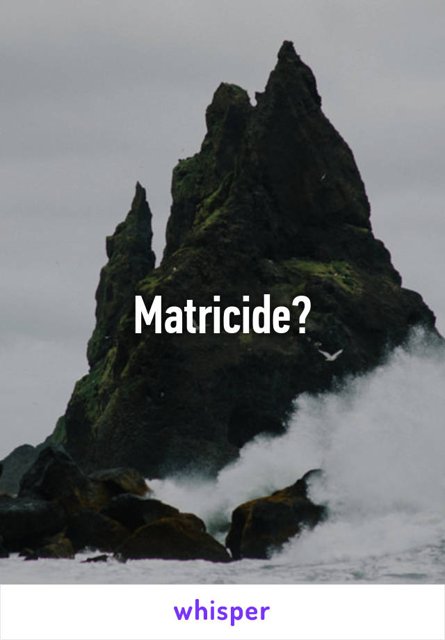 Matricide?