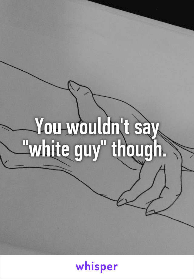 You wouldn't say "white guy" though. 