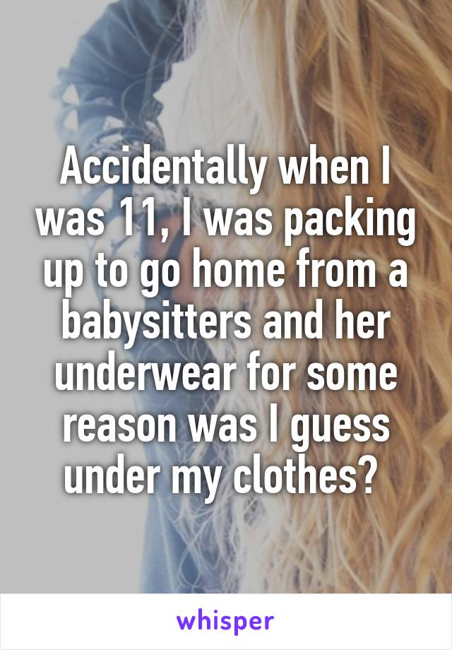 Accidentally when I was 11, I was packing up to go home from a babysitters and her underwear for some reason was I guess under my clothes? 