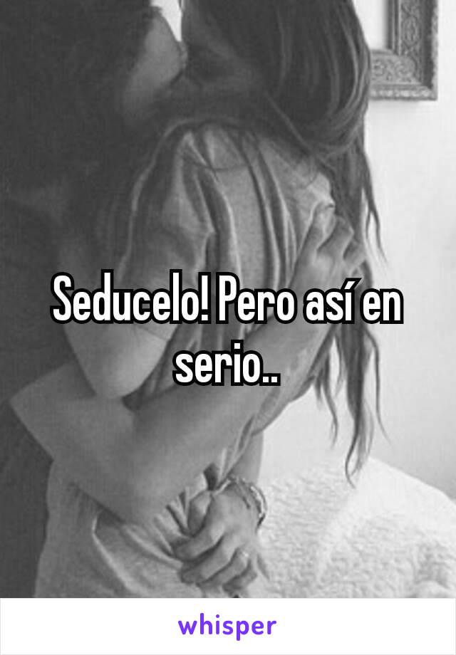 Seducelo! Pero así en serio..