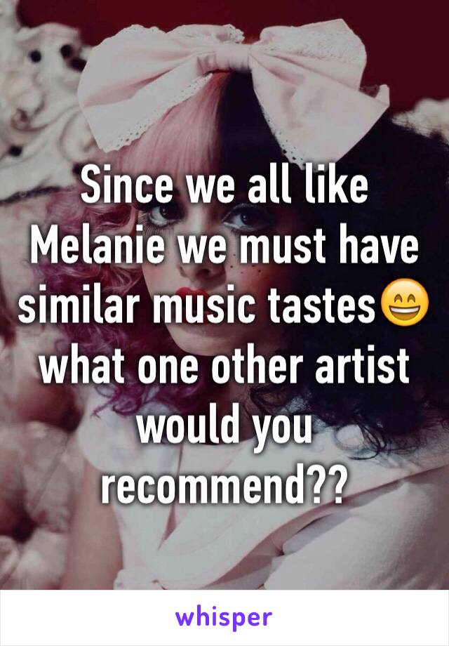 Since we all like Melanie we must have similar music tastes😄what one other artist would you recommend??