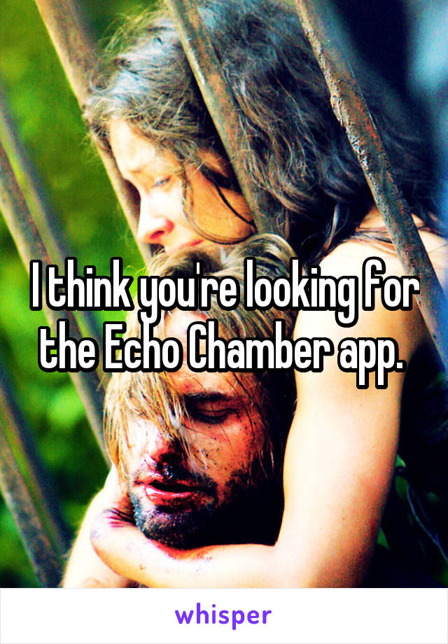 I think you're looking for the Echo Chamber app. 