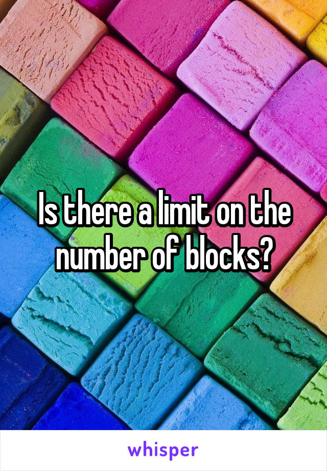 Is there a limit on the number of blocks?