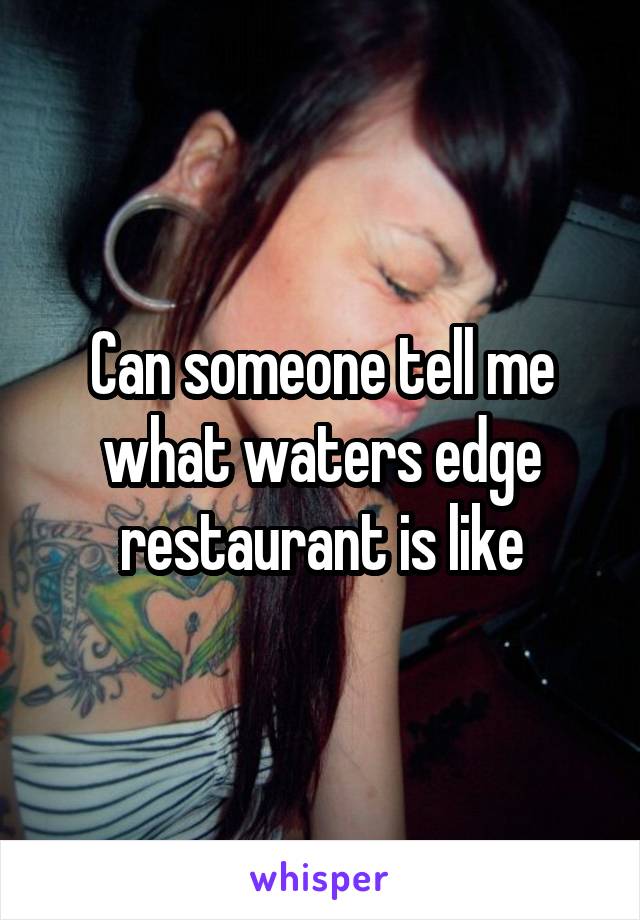 Can someone tell me what waters edge restaurant is like