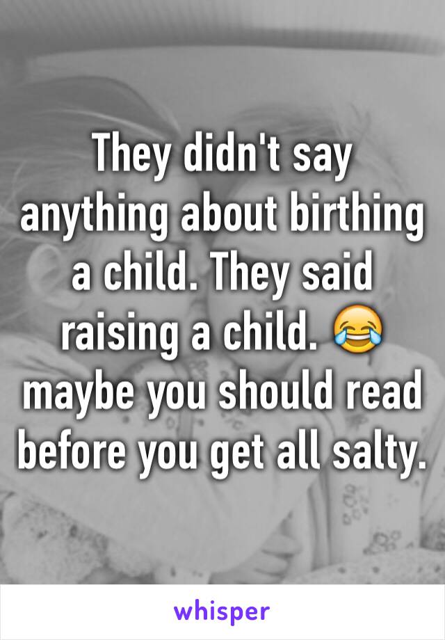 They didn't say anything about birthing a child. They said raising a child. 😂 maybe you should read before you get all salty. 