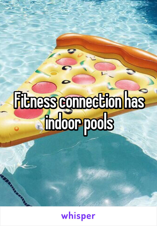 Fitness connection has indoor pools