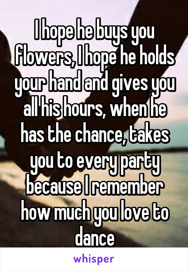 I hope he buys you flowers, I hope he holds your hand and gives you all his hours, when he has the chance, takes you to every party because I remember how much you love to dance