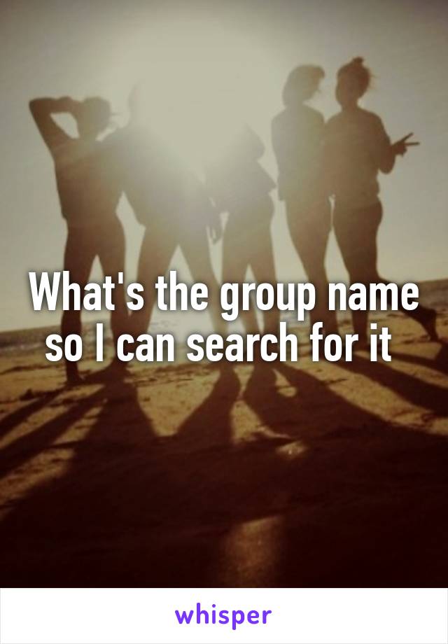 What's the group name so I can search for it 