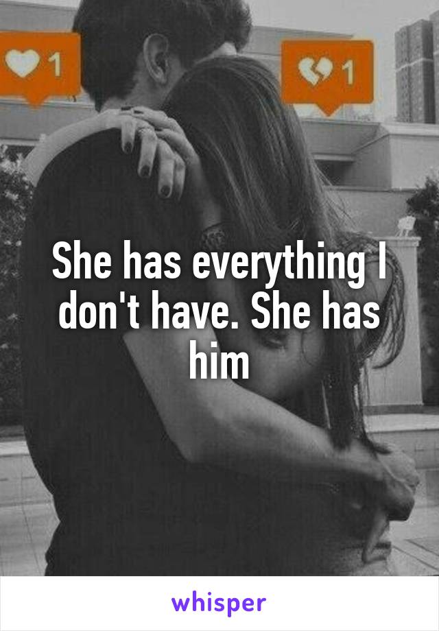 She has everything I don't have. She has him