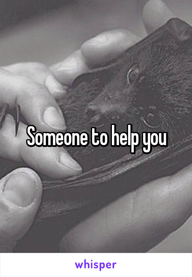 Someone to help you