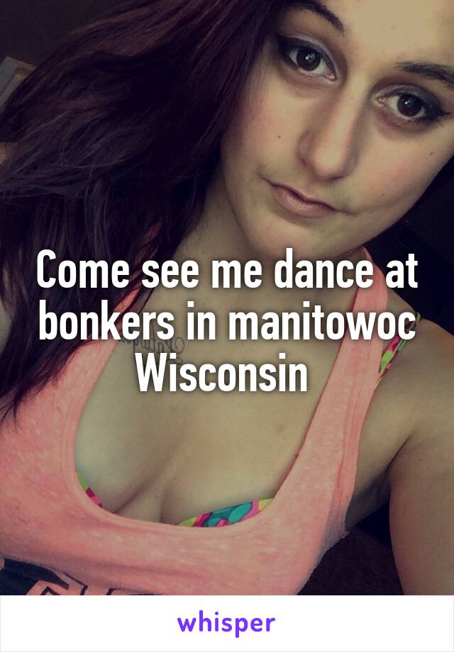 Come see me dance at bonkers in manitowoc Wisconsin 