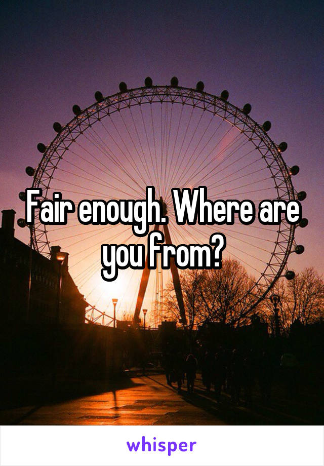Fair enough. Where are you from?