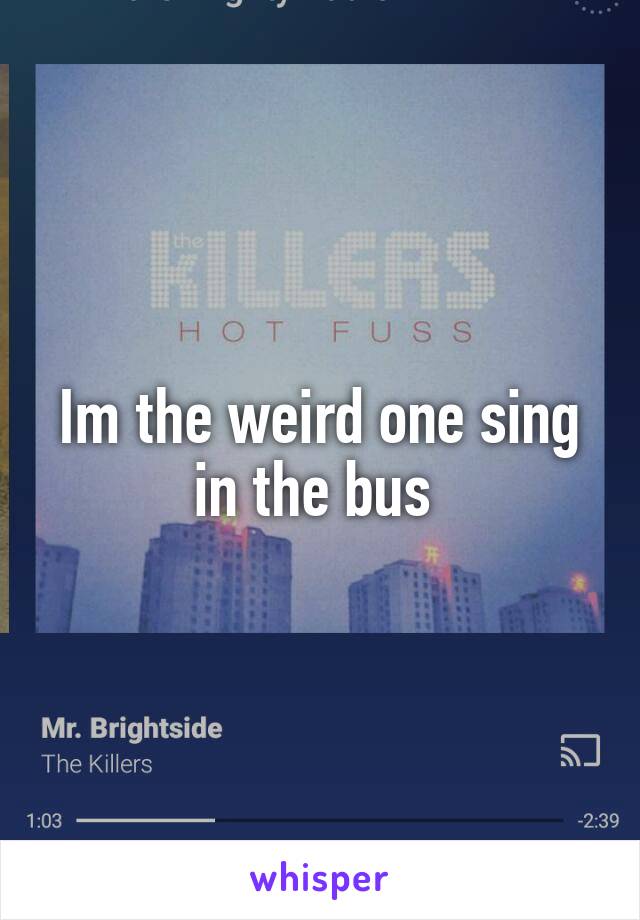 Im the weird one sing in the bus 