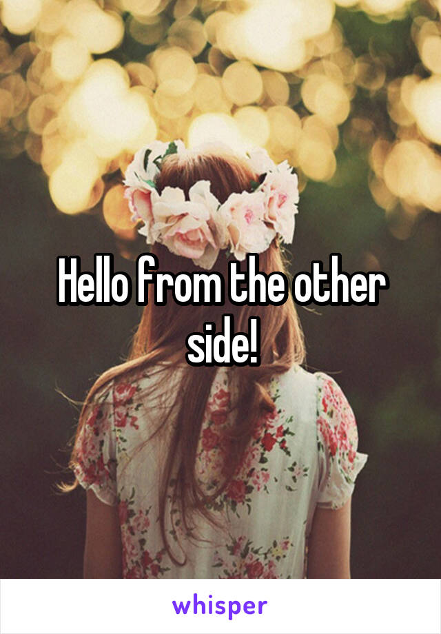 Hello from the other side!