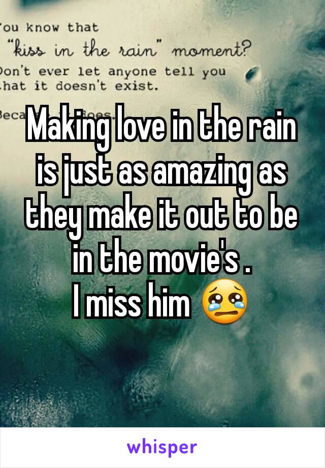 Making love in the rain is just as amazing as they make it out to be in the movie's .
I miss him 😢
