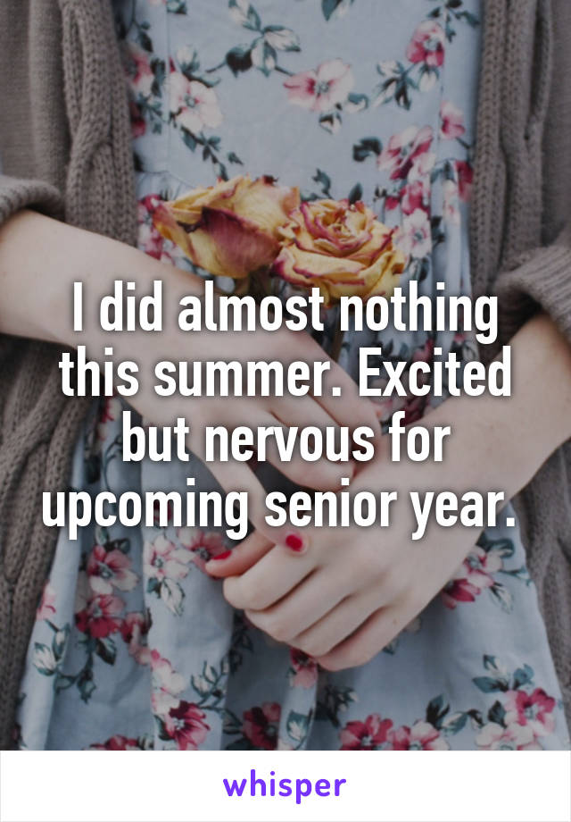 I did almost nothing this summer. Excited but nervous for upcoming senior year. 