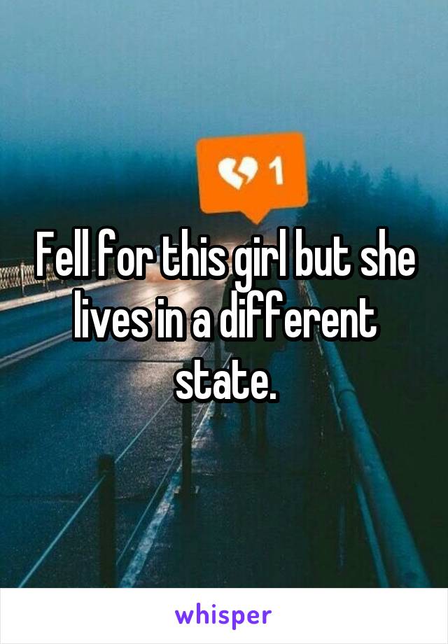 Fell for this girl but she lives in a different state.